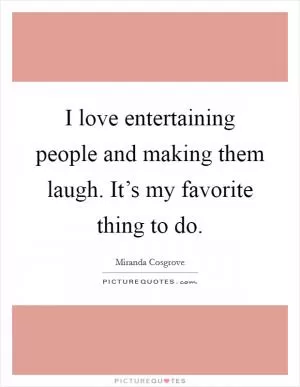 I love entertaining people and making them laugh. It’s my favorite thing to do Picture Quote #1