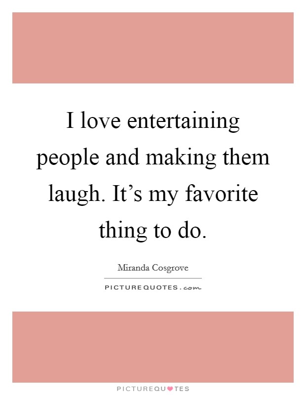 I love entertaining people and making them laugh. It's my favorite thing to do. Picture Quote #1