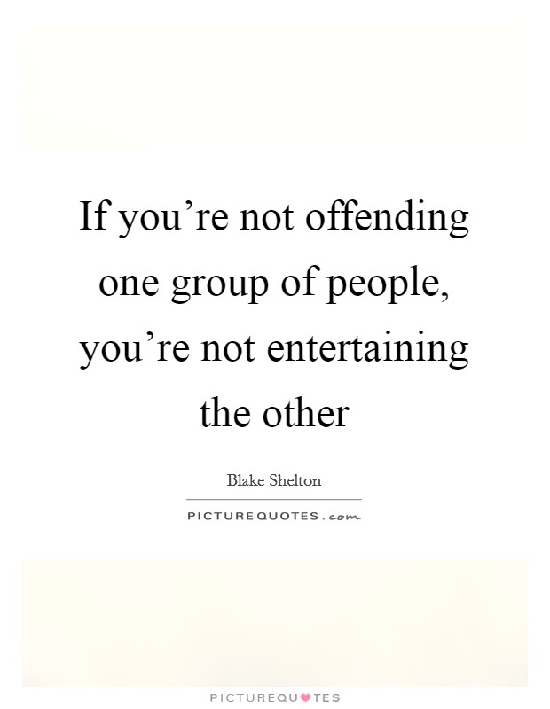 If you're not offending one group of people, you're not entertaining the other Picture Quote #1