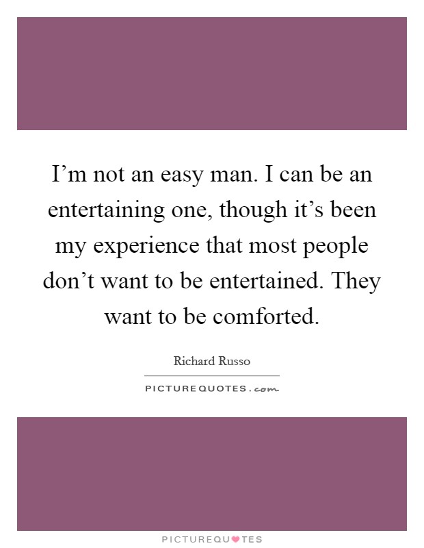 I'm not an easy man. I can be an entertaining one, though it's been my experience that most people don't want to be entertained. They want to be comforted. Picture Quote #1