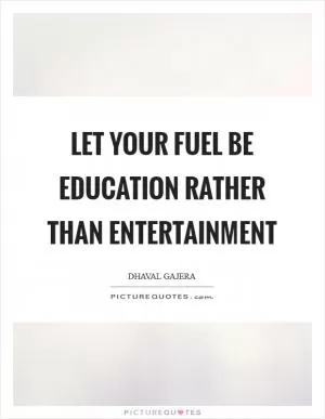 Let your fuel be Education rather than Entertainment Picture Quote #1
