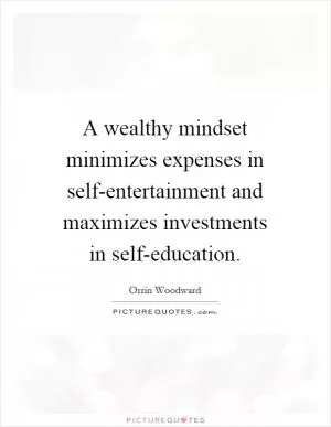 A wealthy mindset minimizes expenses in self-entertainment and maximizes investments in self-education Picture Quote #1