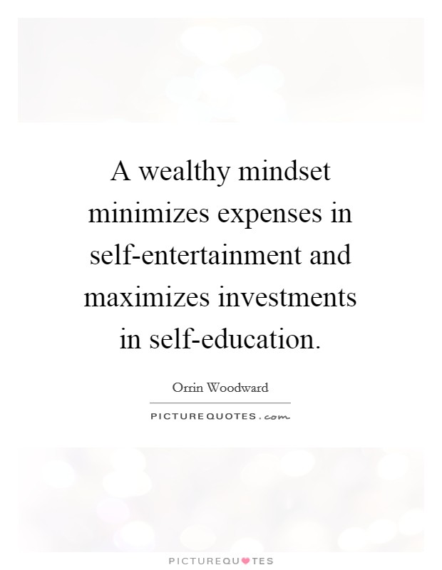 A wealthy mindset minimizes expenses in self-entertainment and maximizes investments in self-education. Picture Quote #1