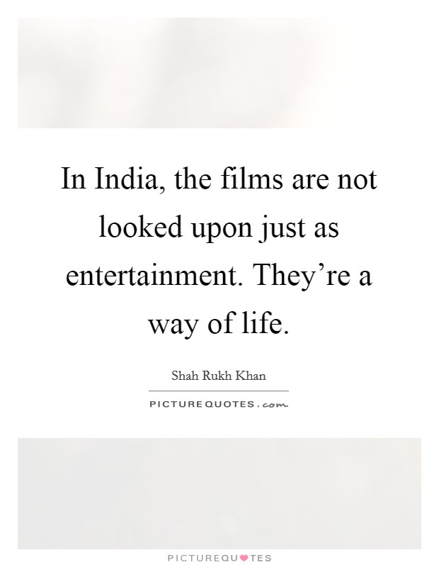 In India, the films are not looked upon just as entertainment. They're a way of life. Picture Quote #1