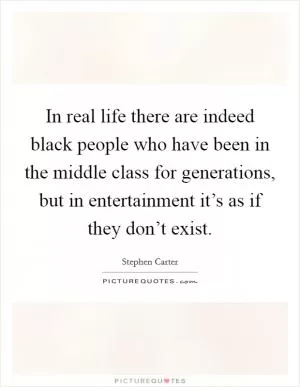 In real life there are indeed black people who have been in the middle class for generations, but in entertainment it’s as if they don’t exist Picture Quote #1
