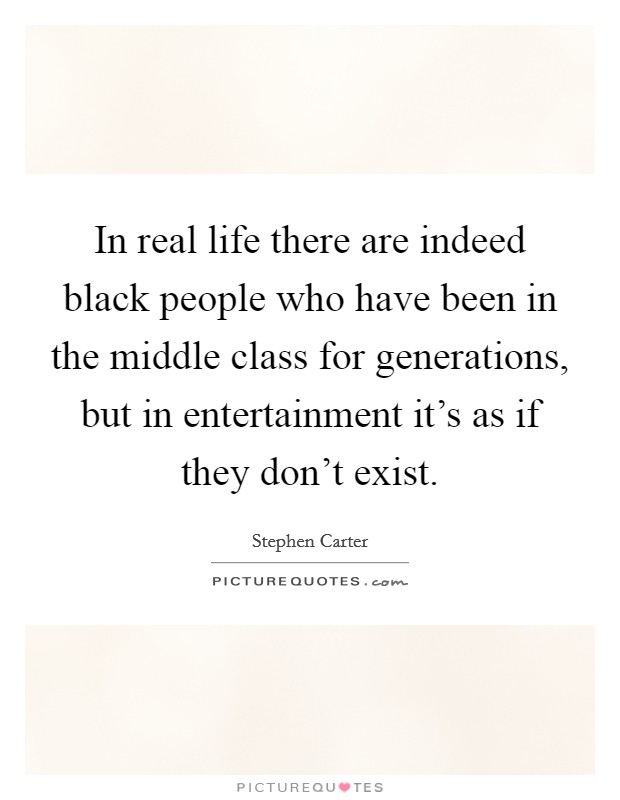 In real life there are indeed black people who have been in the middle class for generations, but in entertainment it's as if they don't exist. Picture Quote #1