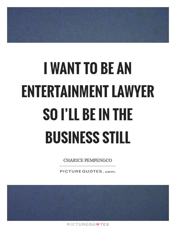 I want to be an entertainment lawyer so I'll be in the business still Picture Quote #1