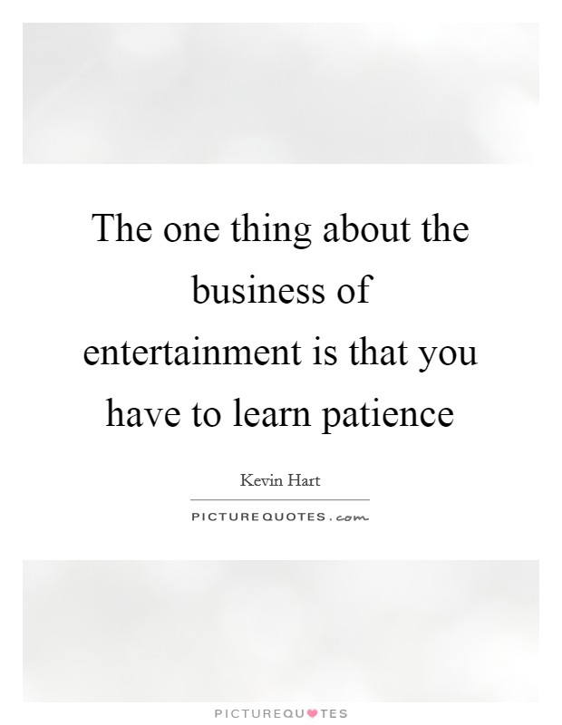 The one thing about the business of entertainment is that you have to learn patience Picture Quote #1