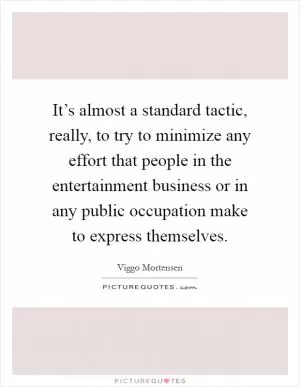 It’s almost a standard tactic, really, to try to minimize any effort that people in the entertainment business or in any public occupation make to express themselves Picture Quote #1