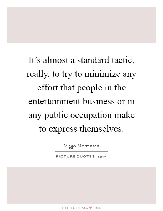It's almost a standard tactic, really, to try to minimize any effort that people in the entertainment business or in any public occupation make to express themselves. Picture Quote #1