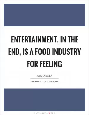 Entertainment, in the end, is a food industry for feeling Picture Quote #1