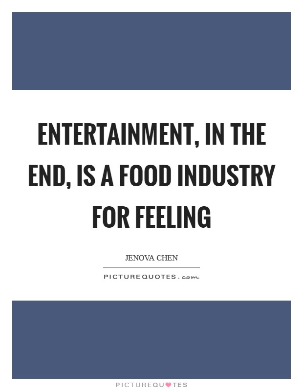 Entertainment, in the end, is a food industry for feeling Picture Quote #1