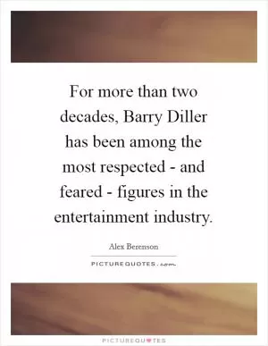 For more than two decades, Barry Diller has been among the most respected - and feared - figures in the entertainment industry Picture Quote #1