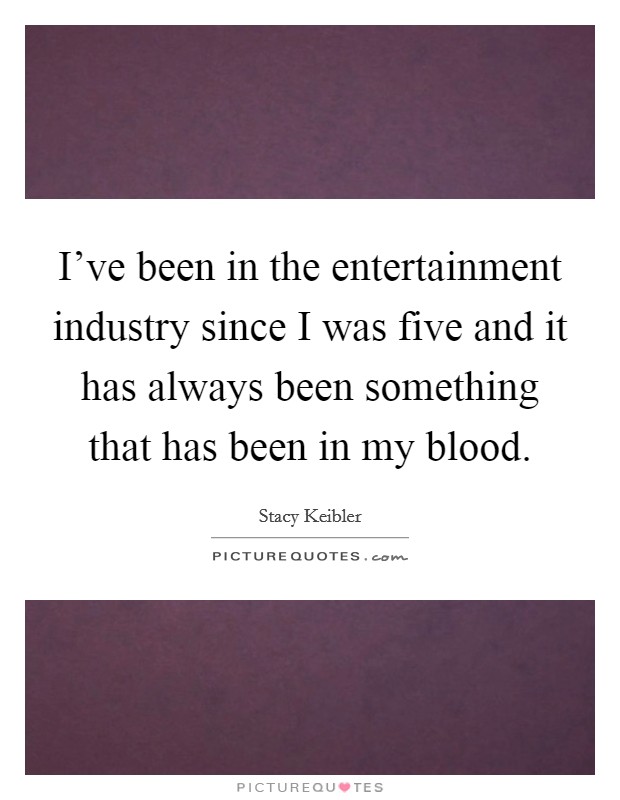 I've been in the entertainment industry since I was five and it has always been something that has been in my blood. Picture Quote #1