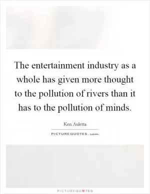 The entertainment industry as a whole has given more thought to the pollution of rivers than it has to the pollution of minds Picture Quote #1