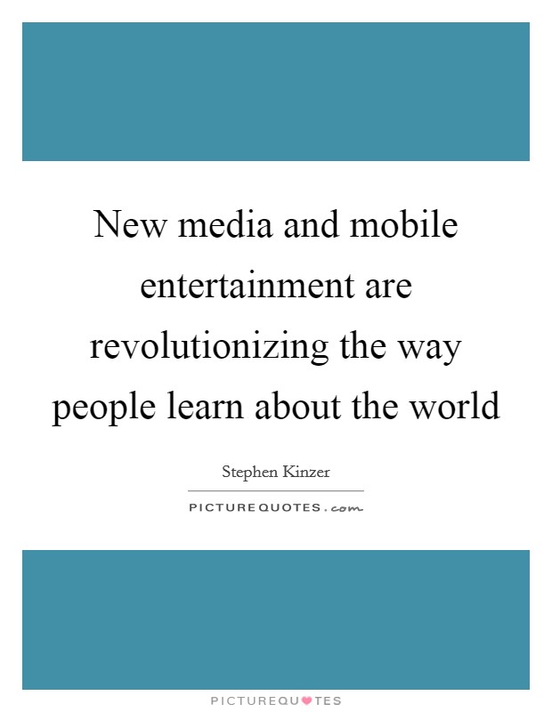 New media and mobile entertainment are revolutionizing the way people learn about the world Picture Quote #1
