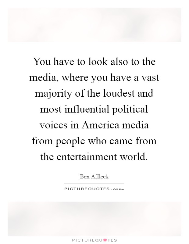 You have to look also to the media, where you have a vast majority of the loudest and most influential political voices in America media from people who came from the entertainment world. Picture Quote #1