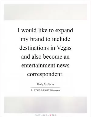 I would like to expand my brand to include destinations in Vegas and also become an entertainment news correspondent Picture Quote #1