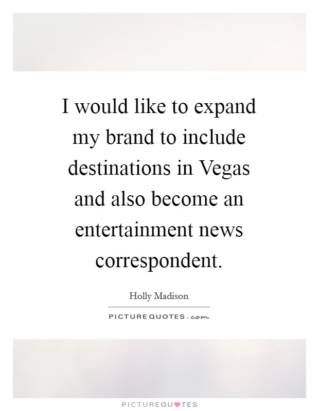 I would like to expand my brand to include destinations in Vegas and also become an entertainment news correspondent. Picture Quote #1