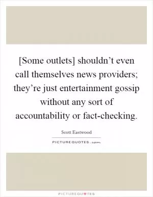 [Some outlets] shouldn’t even call themselves news providers; they’re just entertainment gossip without any sort of accountability or fact-checking Picture Quote #1