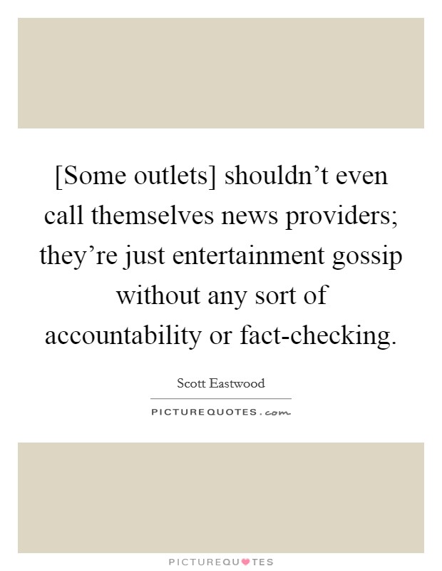 [Some outlets] shouldn't even call themselves news providers; they're just entertainment gossip without any sort of accountability or fact-checking. Picture Quote #1