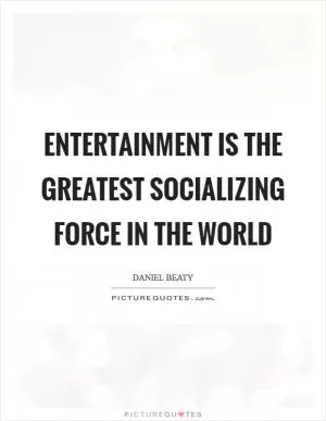Entertainment is the greatest socializing force in the world Picture Quote #1