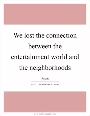 We lost the connection between the entertainment world and the neighborhoods Picture Quote #1