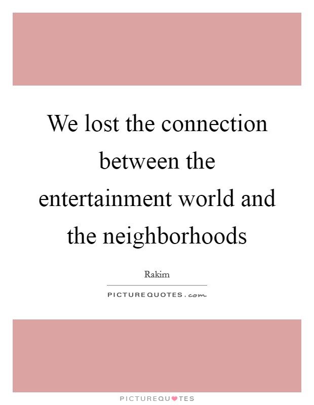 We lost the connection between the entertainment world and the neighborhoods Picture Quote #1
