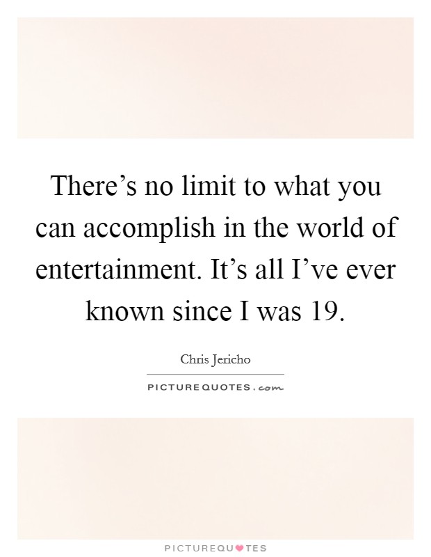 There's no limit to what you can accomplish in the world of entertainment. It's all I've ever known since I was 19. Picture Quote #1