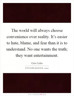 The world will always choose convenience over reality. It’s easier to hate, blame, and fear than it is to understand. No one wants the truth; they want entertainment Picture Quote #1