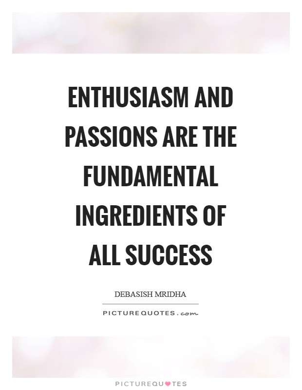 Enthusiasm and passions are the fundamental ingredients of all success Picture Quote #1