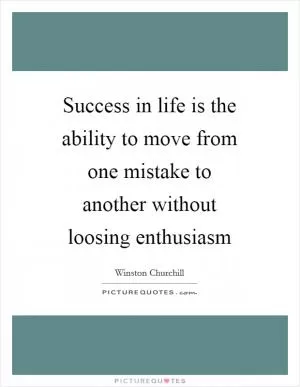Success in life is the ability to move from one mistake to another without loosing enthusiasm Picture Quote #1