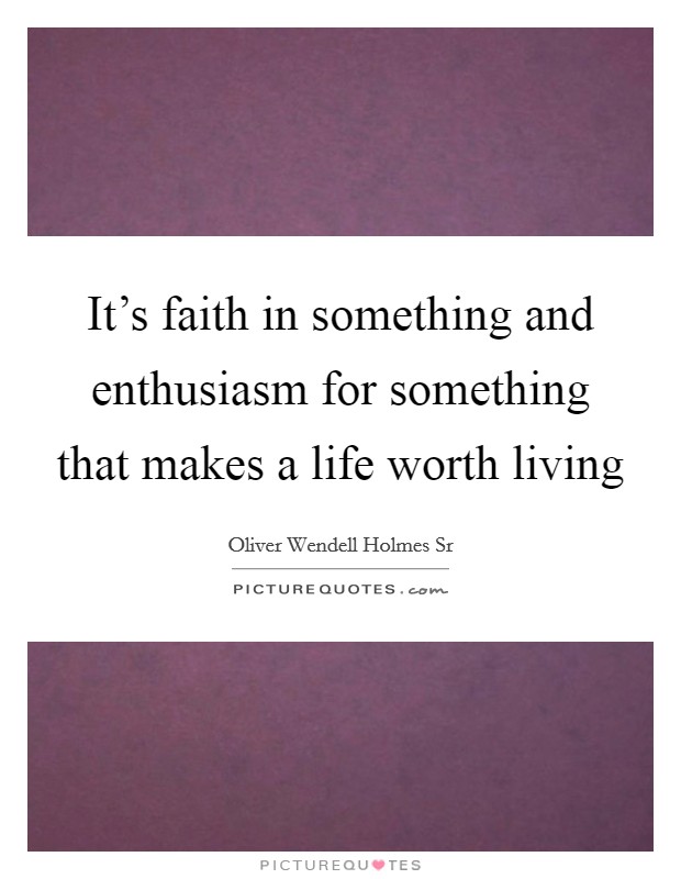 It's faith in something and enthusiasm for something that makes a life worth living Picture Quote #1