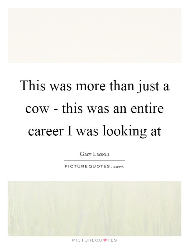 This was more than just a cow - this was an entire career I was looking at Picture Quote #1