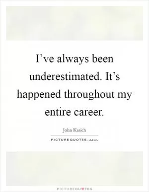 I’ve always been underestimated. It’s happened throughout my entire career Picture Quote #1