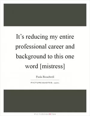 It’s reducing my entire professional career and background to this one word [mistress] Picture Quote #1