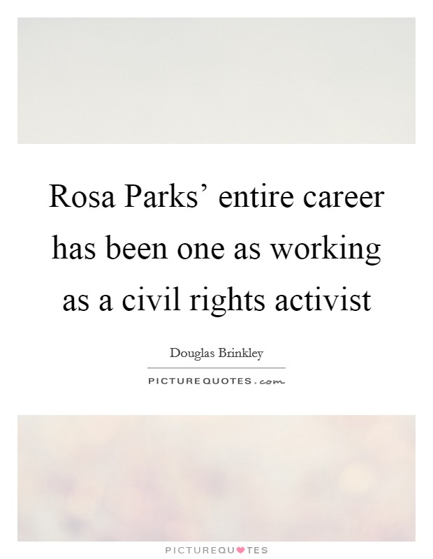 Rosa Parks' entire career has been one as working as a civil rights activist Picture Quote #1