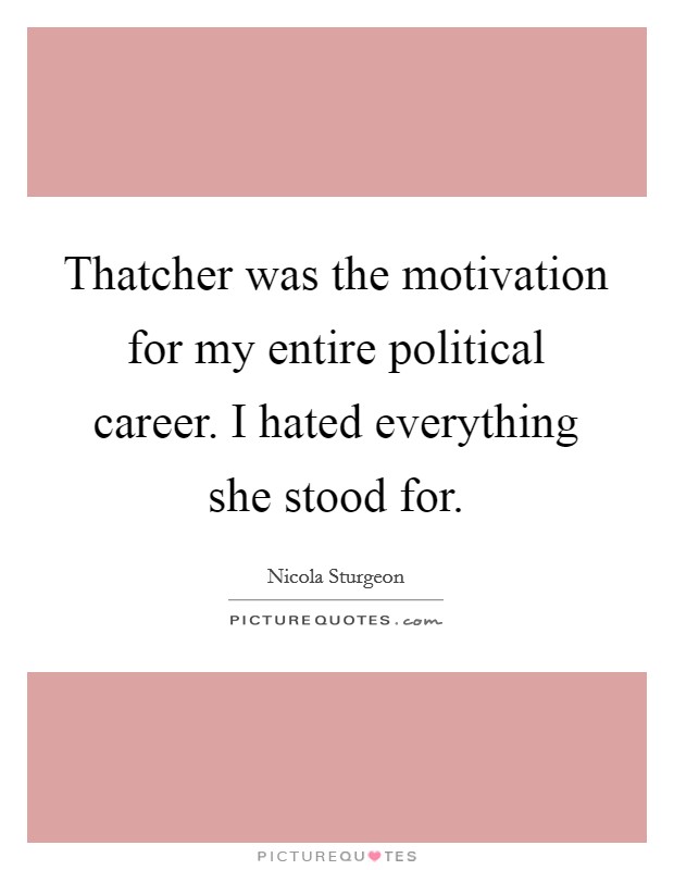 Thatcher was the motivation for my entire political career. I hated everything she stood for. Picture Quote #1