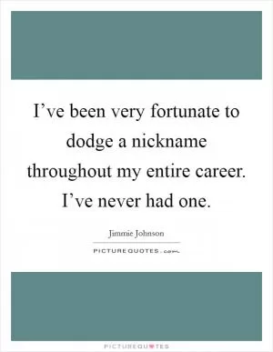 I’ve been very fortunate to dodge a nickname throughout my entire career. I’ve never had one Picture Quote #1