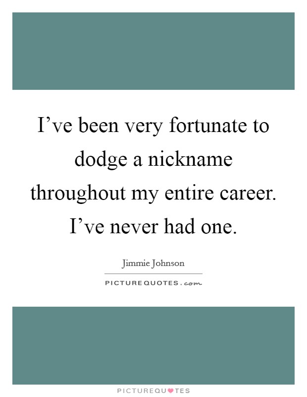 I've been very fortunate to dodge a nickname throughout my entire career. I've never had one. Picture Quote #1