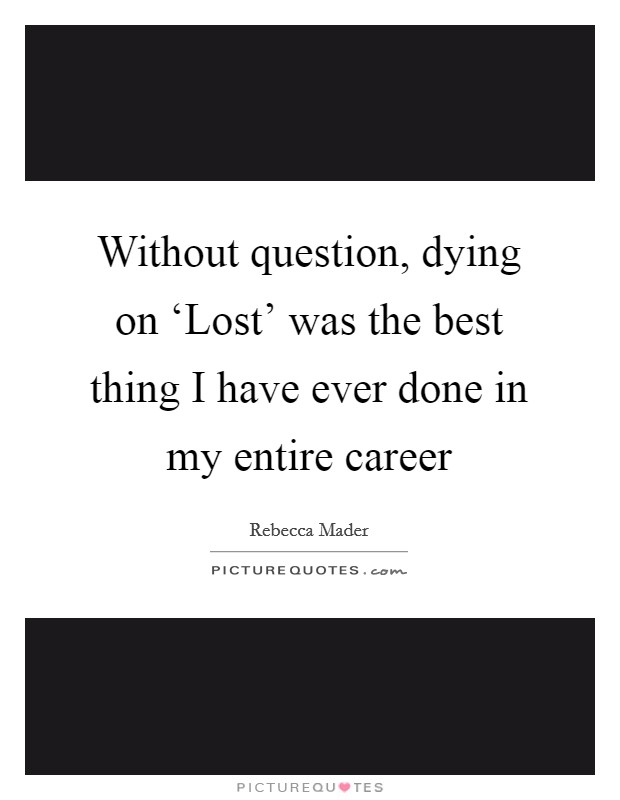 Without question, dying on ‘Lost' was the best thing I have ever done in my entire career Picture Quote #1
