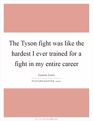 The Tyson fight was like the hardest I ever trained for a fight in my entire career Picture Quote #1