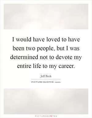 I would have loved to have been two people, but I was determined not to devote my entire life to my career Picture Quote #1
