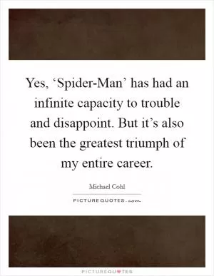 Yes, ‘Spider-Man’ has had an infinite capacity to trouble and disappoint. But it’s also been the greatest triumph of my entire career Picture Quote #1