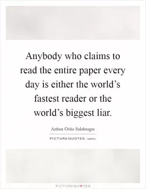 Anybody who claims to read the entire paper every day is either the world’s fastest reader or the world’s biggest liar Picture Quote #1