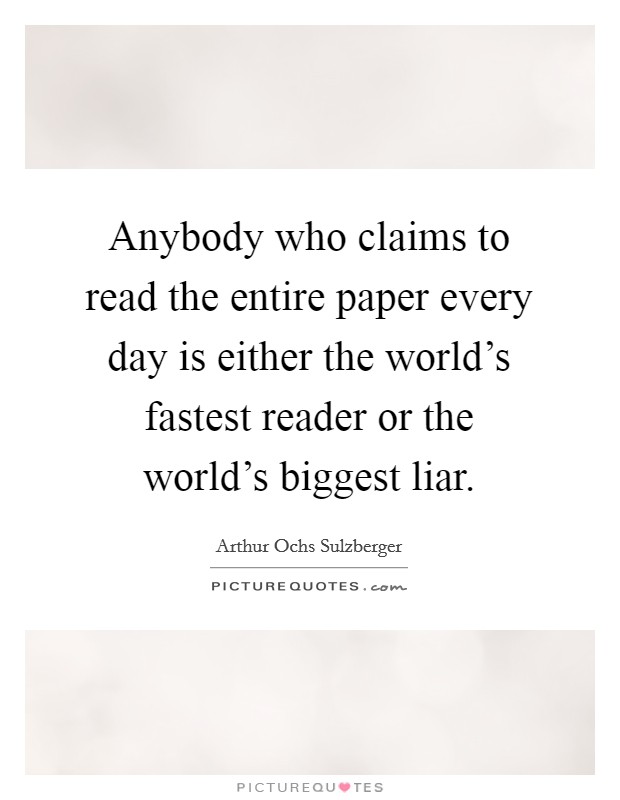 Anybody who claims to read the entire paper every day is either the world's fastest reader or the world's biggest liar. Picture Quote #1