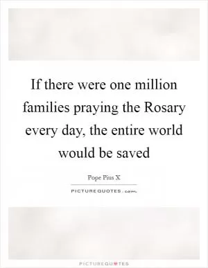 If there were one million families praying the Rosary every day, the entire world would be saved Picture Quote #1