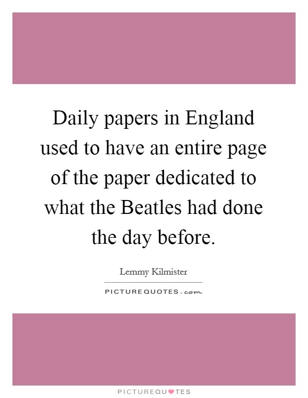 Daily papers in England used to have an entire page of the paper dedicated to what the Beatles had done the day before. Picture Quote #1