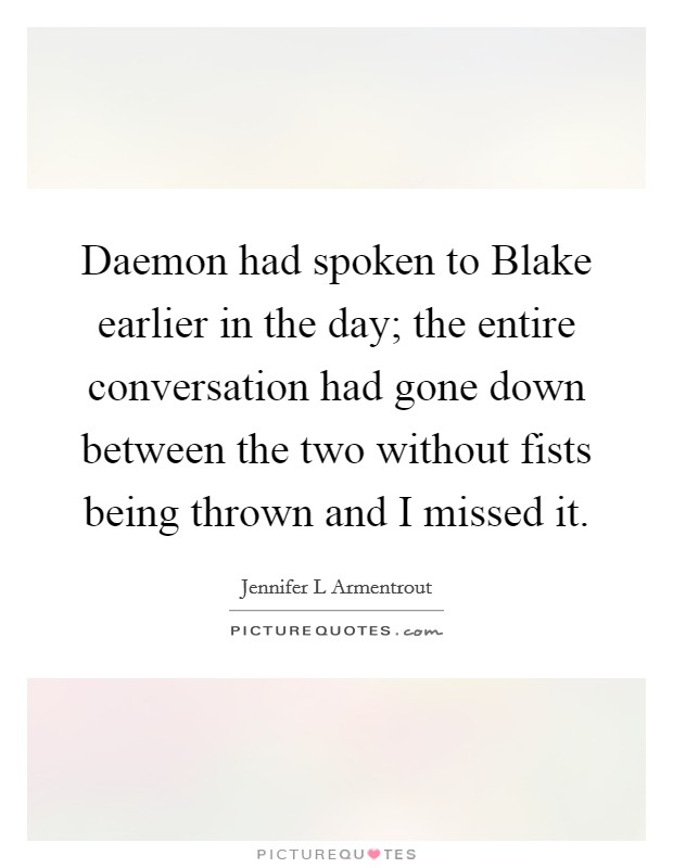 Daemon had spoken to Blake earlier in the day; the entire conversation had gone down between the two without fists being thrown and I missed it. Picture Quote #1