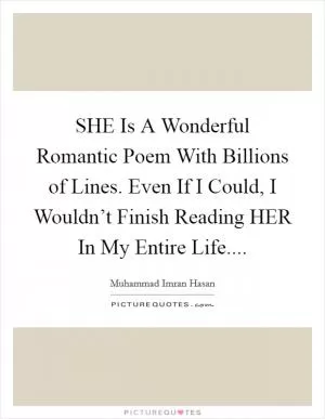 SHE Is A Wonderful Romantic Poem With Billions of Lines. Even If I Could, I Wouldn’t Finish Reading HER In My Entire Life Picture Quote #1
